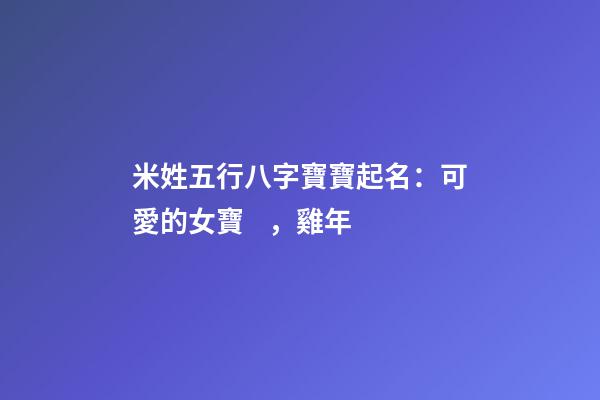 米姓五行八字寶寶起名：可愛的女寶，雞年